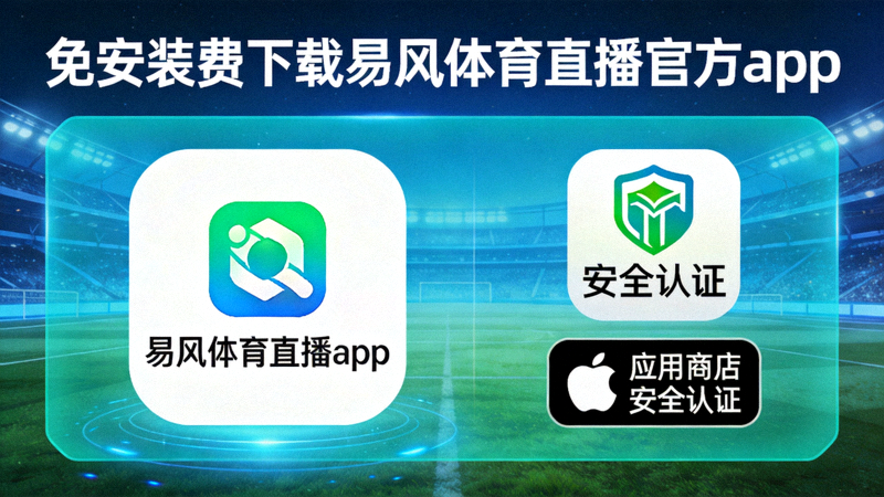 免安装费下载易风体育直播官方app，应用商店安全认证标识展示
